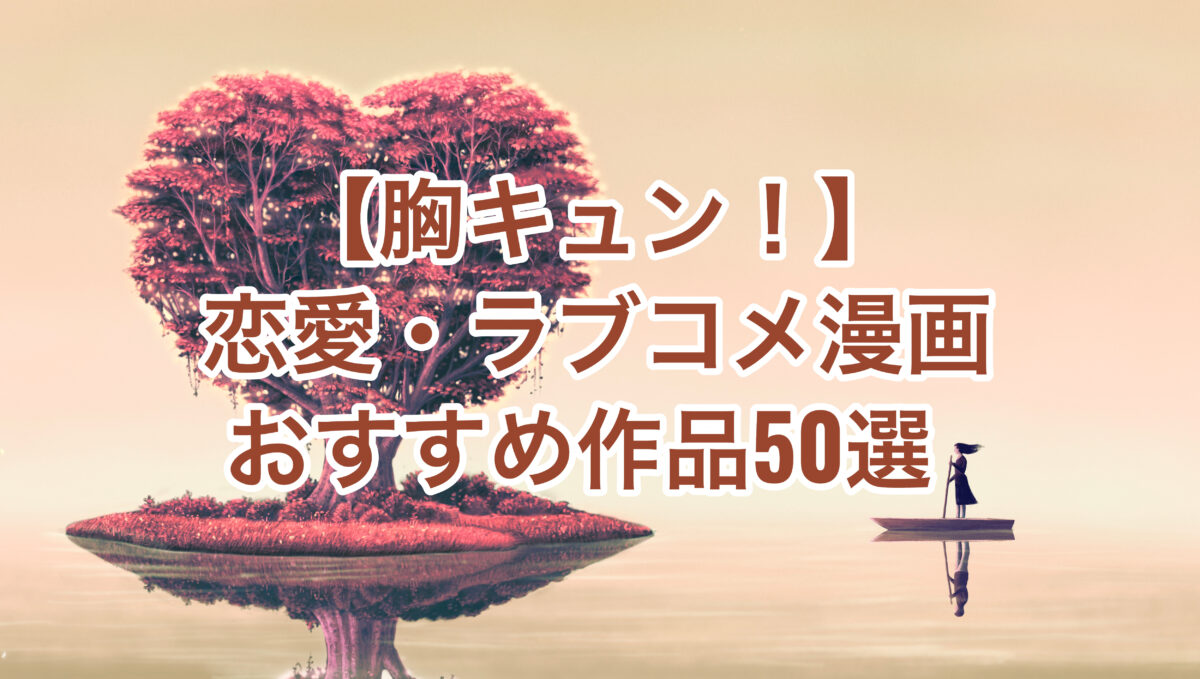 厳選55作】胸キュンの王道！ラブコメ漫画のオススメ作品をジャンル別に